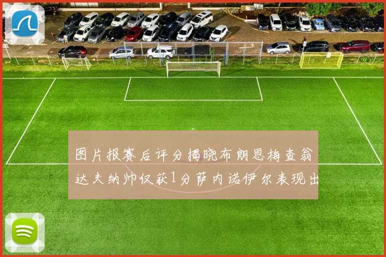 图片报赛后评分揭晓布朗恩梅查翁达夫纳帅仅获1分萨内诺伊尔表现出色获3分
