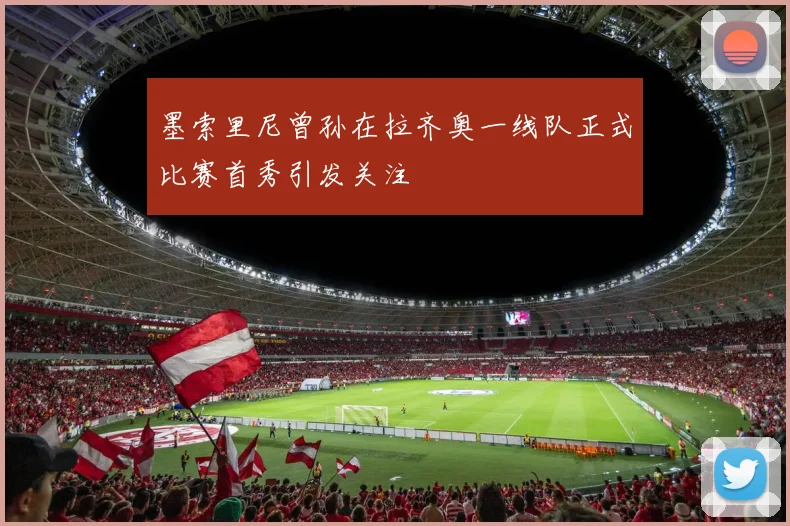 墨索里尼曾孙在拉齐奥一线队正式比赛首秀引发关注