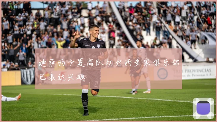 迪萨西今夏离队切尔西多家俱乐部已表达兴趣