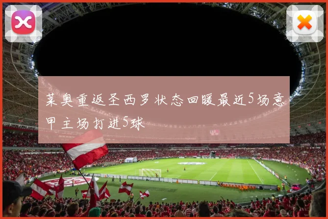 莱奥重返圣西罗状态回暖最近5场意甲主场打进5球