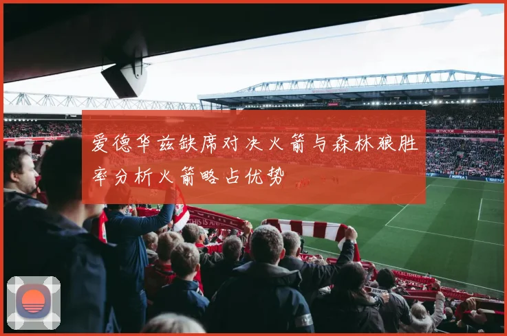 爱德华兹缺席对决火箭与森林狼胜率分析火箭略占优势