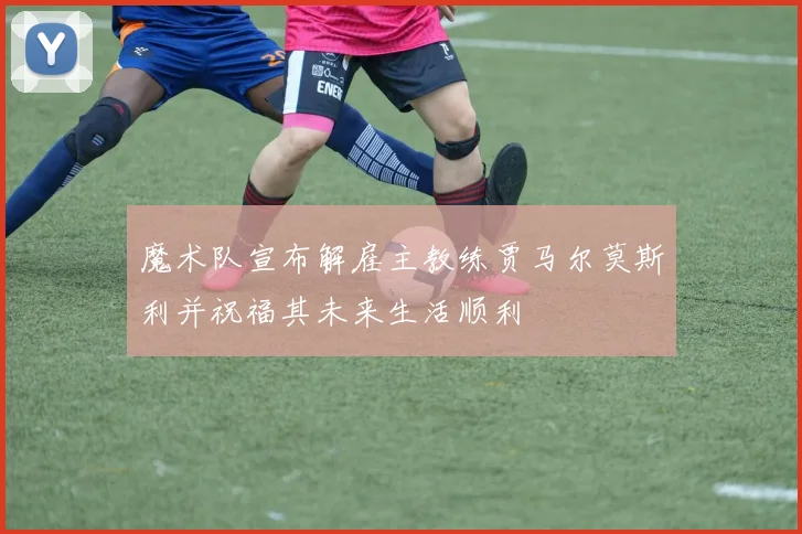 魔术队宣布解雇主教练贾马尔莫斯利并祝福其未来生活顺利
