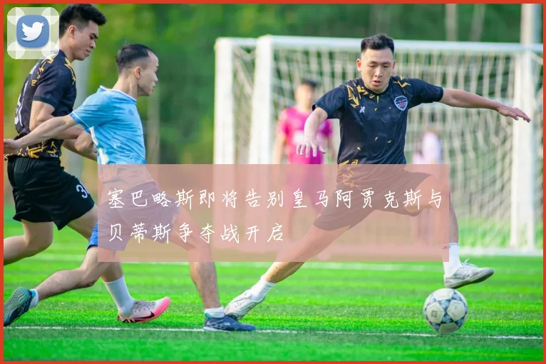 塞巴略斯即将告别皇马阿贾克斯与贝蒂斯争夺战开启