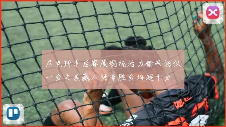 尼克斯季后赛展现统治力输两场仅一分之差赢八场净胜分均超十分
