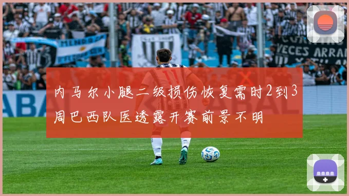 内马尔小腿二级损伤恢复需时2到3周巴西队医透露开赛前景不明