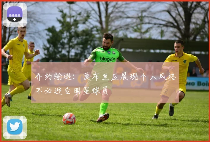 乔约翰逊：莫布里应展现个人风格不必迎合明星球员