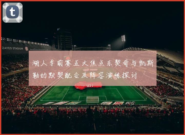湖人季前赛五大焦点东契奇与凯斯勒的默契配合及阵容演练探讨