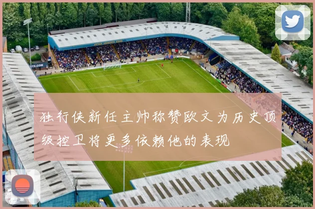 独行侠新任主帅称赞欧文为历史顶级控卫将更多依赖他的表现