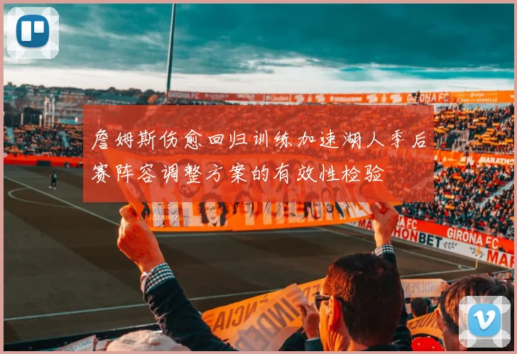 詹姆斯伤愈回归训练加速湖人季后赛阵容调整方案的有效性检验