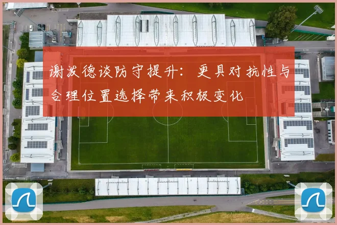 谢泼德谈防守提升：更具对抗性与合理位置选择带来积极变化